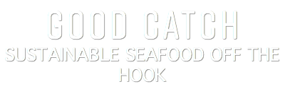 GOOD CATCH SUSTAINABLE SEAFOOD OFF THE HOOK